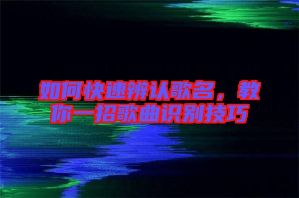 如何快速辨認(rèn)歌名，教你一招歌曲識(shí)別技巧