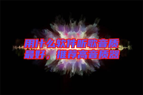 用什么軟件聽歌音質(zhì)最好，推薦高音質(zhì)器