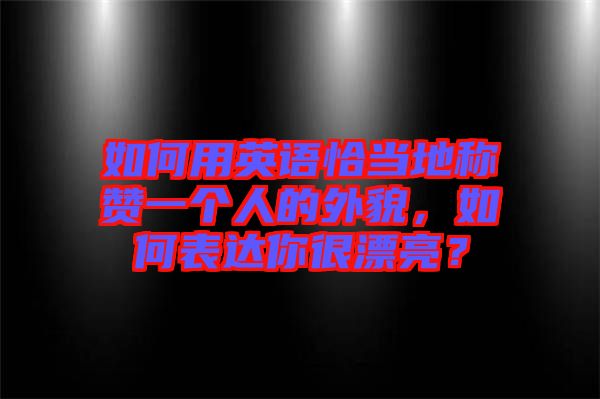 如何用英語恰當?shù)胤Q贊一個人的外貌，如何表達你很漂亮？