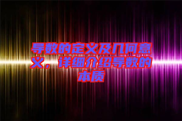 導(dǎo)數(shù)的定義及幾何意義，詳細(xì)介紹導(dǎo)數(shù)的本質(zhì)