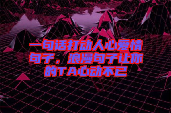 一句話打動人心愛情句子，浪漫句子讓你的TA心動不已
