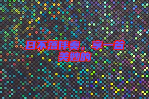 日不落伴奏，享一首美妙的