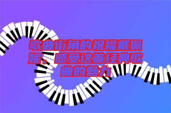 歌曲街角的祝福戴佩妮，感受這首經(jīng)典歌曲的魅力