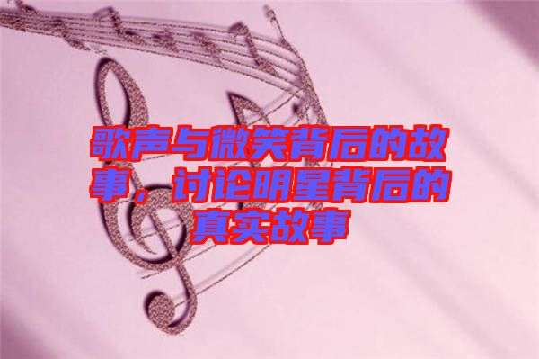 歌聲與微笑背后的故事，討論明星背后的真實(shí)故事