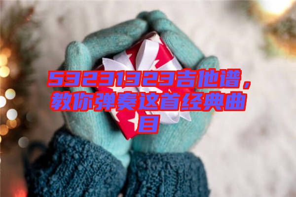 53231323吉他譜，教你彈奏這首經(jīng)典曲目