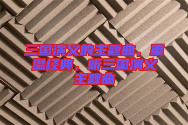 三國演義的主題曲，重溫經(jīng)典，聽三國演義主題曲