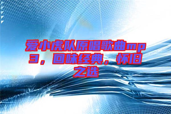 愛小虎隊(duì)原唱歌曲mp3，回味經(jīng)典，懷舊之選