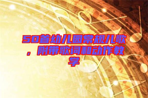 50首幼兒園常規(guī)兒歌，附帶歌詞和動(dòng)作教學(xué)