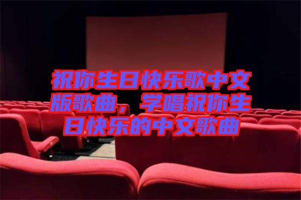 祝你生日快樂歌中文版歌曲，學(xué)唱祝你生日快樂的中文歌曲