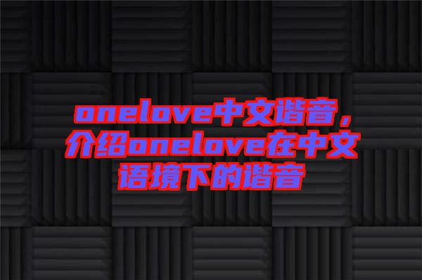 onelove中文諧音，介紹onelove在中文語境下的諧音