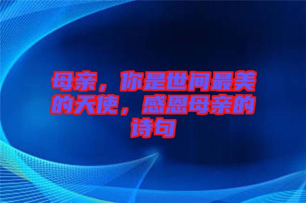 母親，你是世間最美的天使，感恩母親的詩句