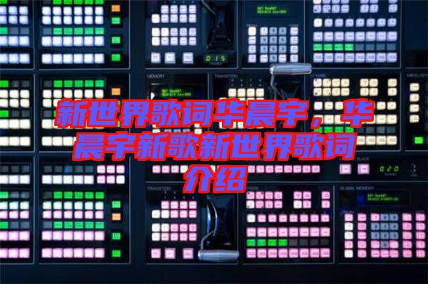 新世界歌詞華晨宇，華晨宇新歌新世界歌詞介紹