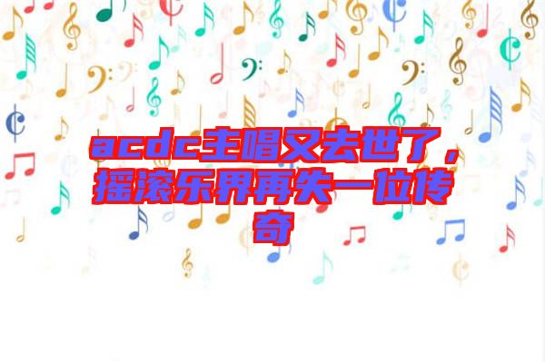 acdc主唱又去世了，搖滾樂(lè)界再失一位傳奇
