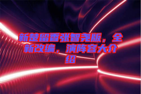 新楚留香張智堯版，全新改編，演陣容大介紹