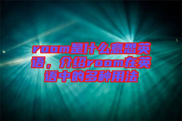 room是什么意思英語，介紹room在英語中的多種用法