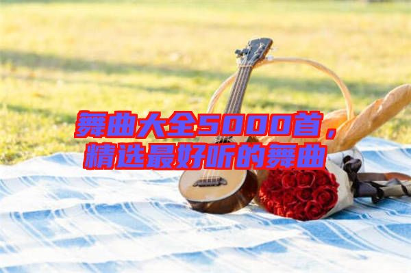 舞曲大全5000首，精選最好聽(tīng)的舞曲