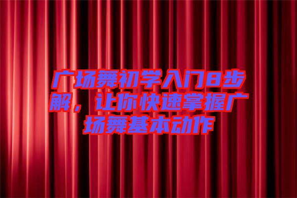 廣場舞初學入門8步解，讓你快速掌握廣場舞基本動作