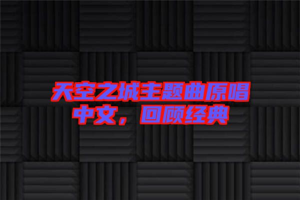 天空之城主題曲原唱中文，回顧經(jīng)典