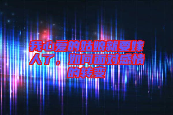 我心愛的姑娘就要嫁人了，如何面對感情的轉(zhuǎn)變