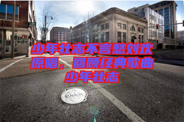 少年壯志不言愁劉歡原唱，回顧經(jīng)典歌曲少年壯志