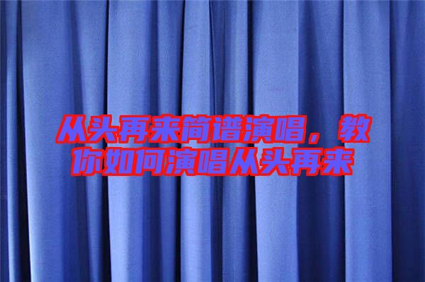 從頭再來簡譜演唱，教你如何演唱從頭再來