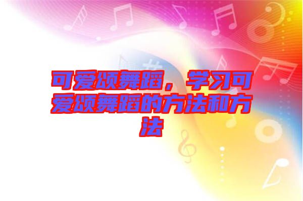 可愛(ài)頌舞蹈，學(xué)習(xí)可愛(ài)頌舞蹈的方法和方法