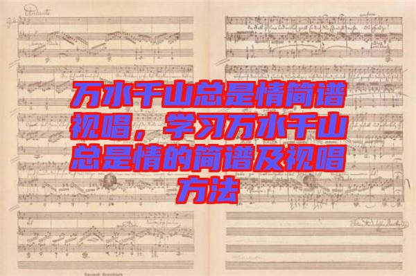 萬水千山總是情簡(jiǎn)譜視唱，學(xué)習(xí)萬水千山總是情的簡(jiǎn)譜及視唱方法