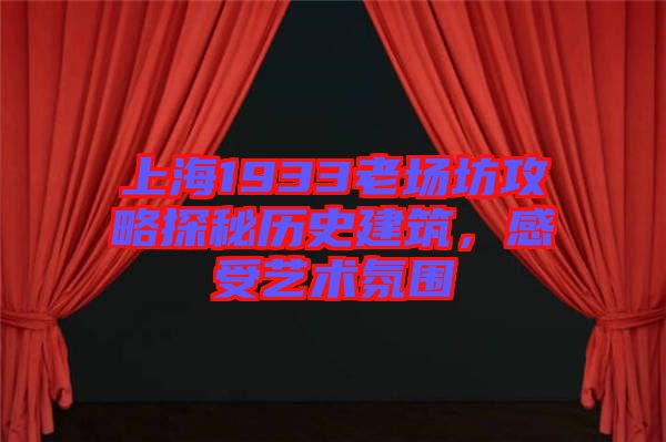 上海1933老場坊攻略探秘歷史建筑，感受藝術氛圍