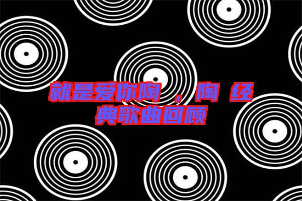 就是愛你陶喆，陶喆經(jīng)典歌曲回顧
