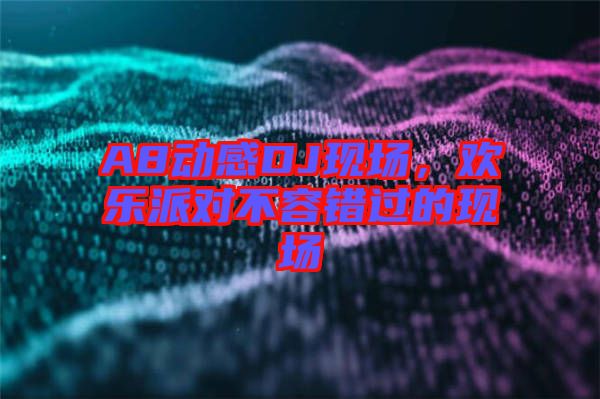 A8動感DJ現(xiàn)場，歡樂派對不容錯過的現(xiàn)場