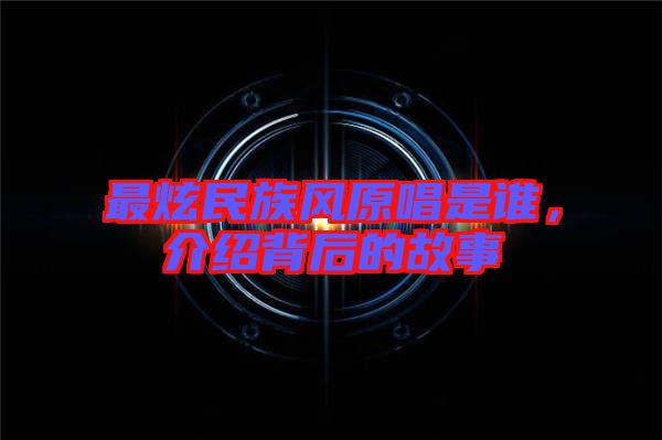 最炫民族風(fēng)原唱是誰，介紹背后的故事