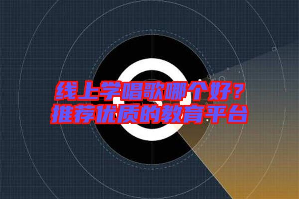 線上學(xué)唱歌哪個好？推薦優(yōu)質(zhì)的教育平臺