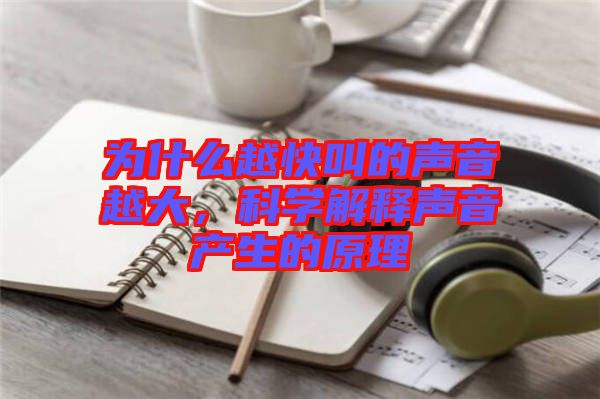 為什么越快叫的聲音越大，科學(xué)解釋聲音產(chǎn)生的原理