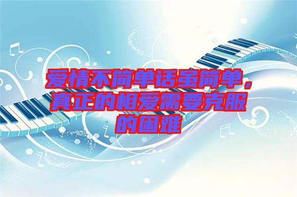 愛情不簡單話雖簡單，真正的相愛需要克服的困難