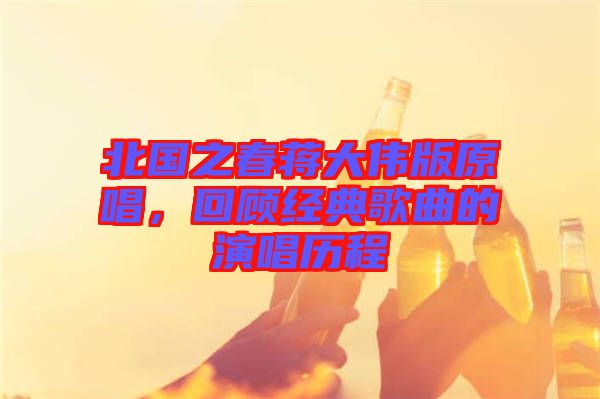 北國之春蔣大偉版原唱，回顧經(jīng)典歌曲的演唱歷程