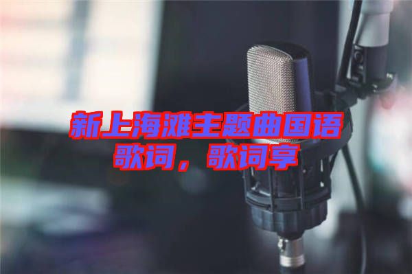 新上海灘主題曲國(guó)語(yǔ)歌詞，歌詞享