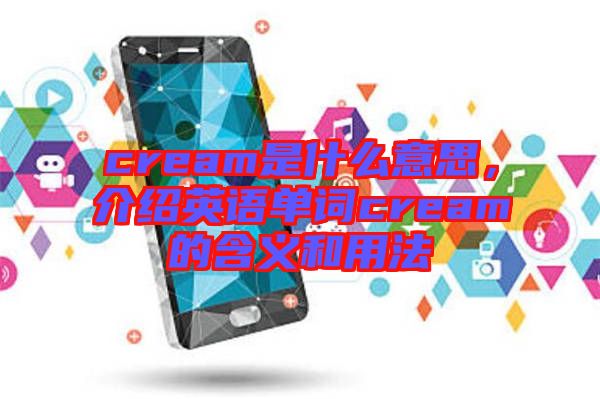 cream是什么意思，介紹英語單詞cream的含義和用法