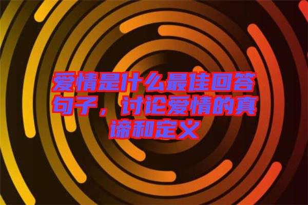 愛情是什么最佳回答句子，討論愛情的真諦和定義