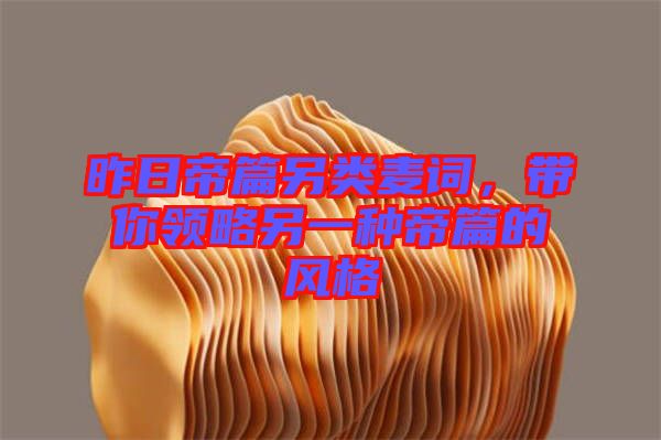 昨日帝篇另類麥詞，帶你領(lǐng)略另一種帝篇的風格