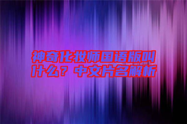 神奇化妝師國語版叫什么？中文片名解析