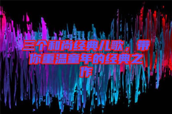 三個(gè)和尚經(jīng)典兒歌，帶你重溫童年的經(jīng)典之作