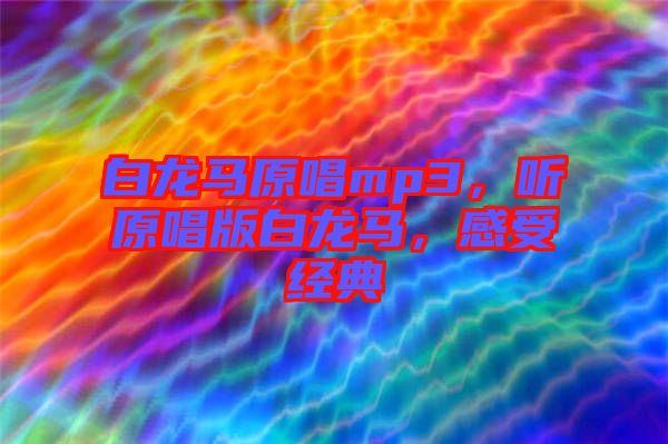 白龍馬原唱mp3，聽原唱版白龍馬，感受經典
