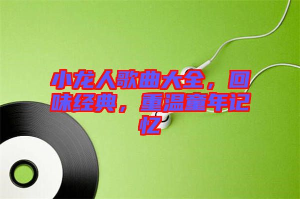 小龍人歌曲大全，回味經(jīng)典，重溫童年記憶