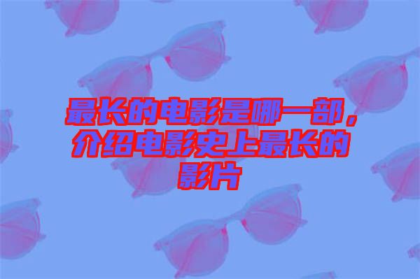 最長(zhǎng)的電影是哪一部，介紹電影史上最長(zhǎng)的影片