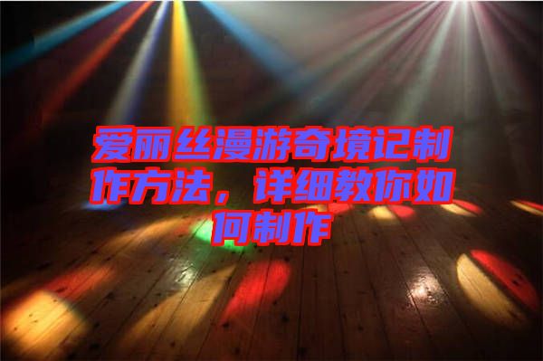 愛麗絲漫游奇境記制作方法，詳細(xì)教你如何制作