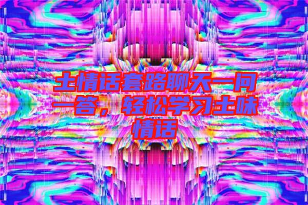 土情話套路聊天一問(wèn)一答，輕松學(xué)習(xí)土味情話
