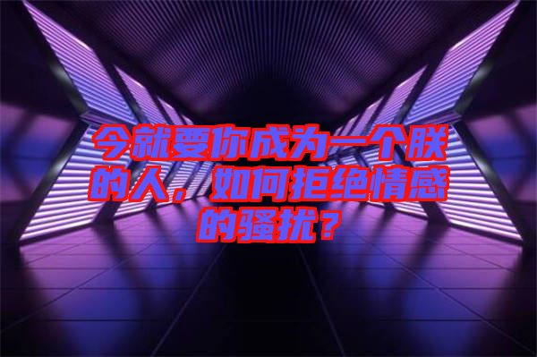今就要你成為一個朕的人，如何拒絕情感的騷擾？