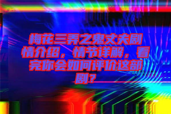梅花三弄之鬼丈夫劇情介紹，情節(jié)詳解，看完你會如何評價這部?。? width=