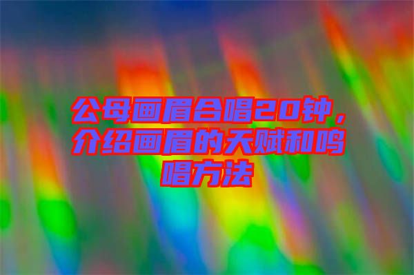 公母畫(huà)眉合唱20鐘，介紹畫(huà)眉的天賦和鳴唱方法