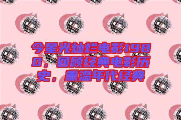 今星光燦爛電影1980，回顧經(jīng)典電影歷史，重溫年代經(jīng)典